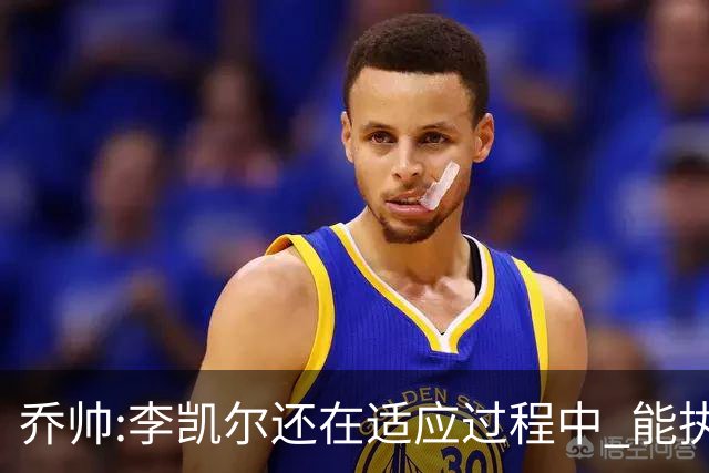 乔帅:李凯尔还在适应过程中 能执教他真的很棒