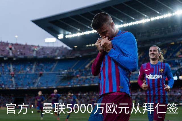 官方：曼联5000万欧元从拜仁签下德利赫特