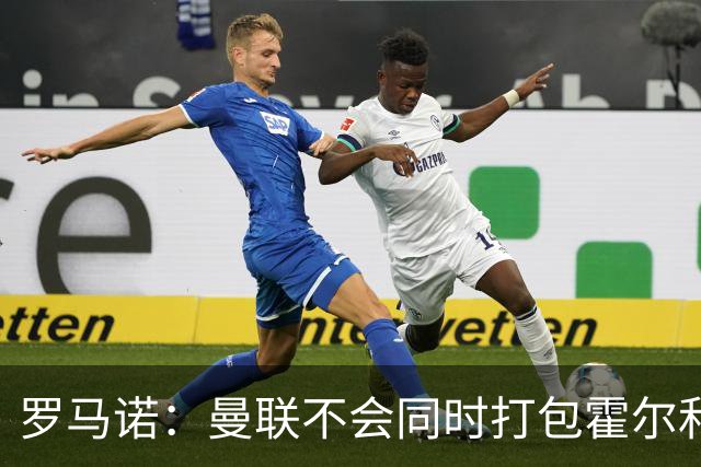 罗马诺：曼联不会同时打包霍尔和托纳利，成本或高达1.4至1.5亿欧