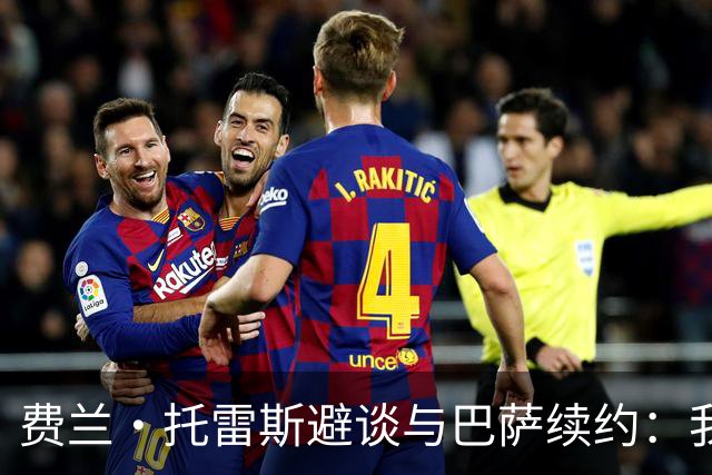 费兰·托雷斯避谈与巴萨续约：我不知道也不关心这个话题